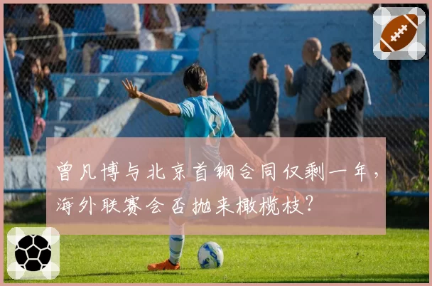 曾凡博与北京首钢合同仅剩一年，海外联赛会否抛来橄榄枝？