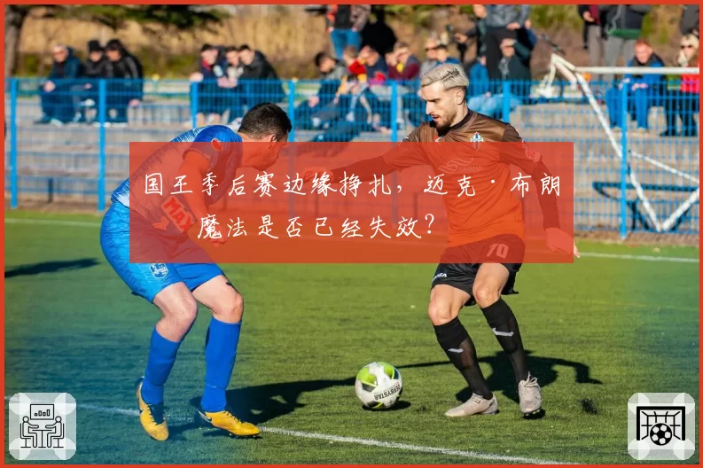 国王季后赛边缘挣扎，迈克·布朗的魔法是否已经失效？