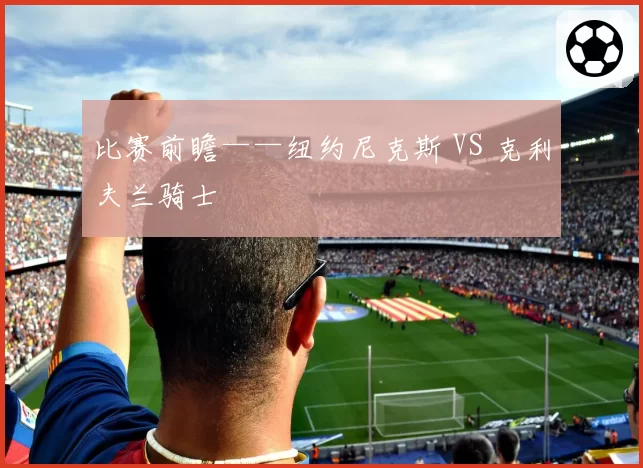 比赛前瞻——纽约尼克斯 VS 克利夫兰骑士