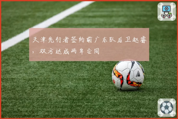 天津先行者签约前广东队后卫赵睿，双方达成两年合同