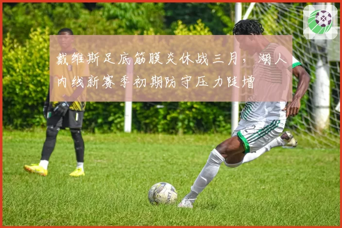 戴维斯足底筋膜炎休战三月，湖人内线新赛季初期防守压力陡增