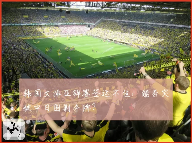 韩国女排亚锦赛签运不佳，能否突破中日围剿夺牌？