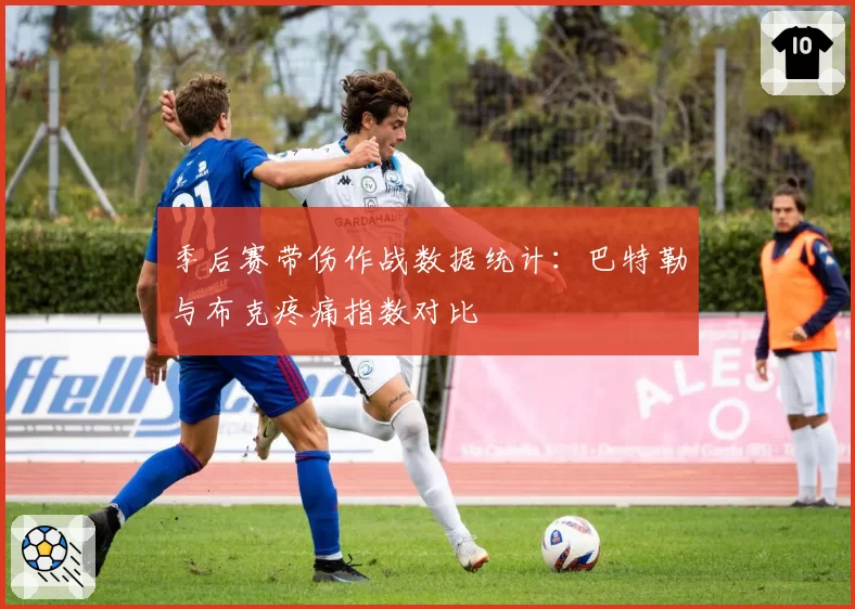 季后赛带伤作战数据统计：巴特勒与布克疼痛指数对比