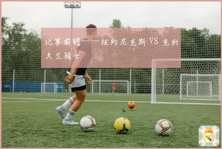 比赛前瞻——纽约尼克斯 VS 克利夫兰骑士