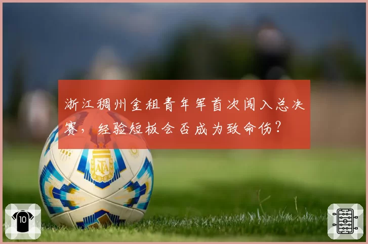 浙江稠州金租青年军首次闯入总决赛,经验短板会否成为致命伤?