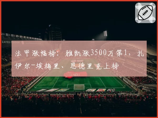 法甲涨幅榜：雅凯涨3500万第1，扎伊尔-埃梅里、恩德里克上榜