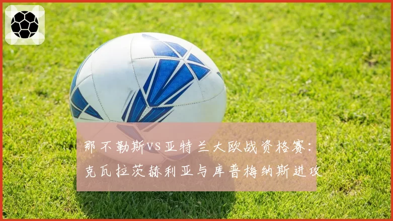 那不勒斯vs亚特兰大欧战资格赛：克瓦拉茨赫利亚与库普梅纳斯进攻数据对比