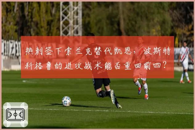 热刺签下索兰克替代凯恩，波斯特科格鲁的进攻战术能否重回前四？
