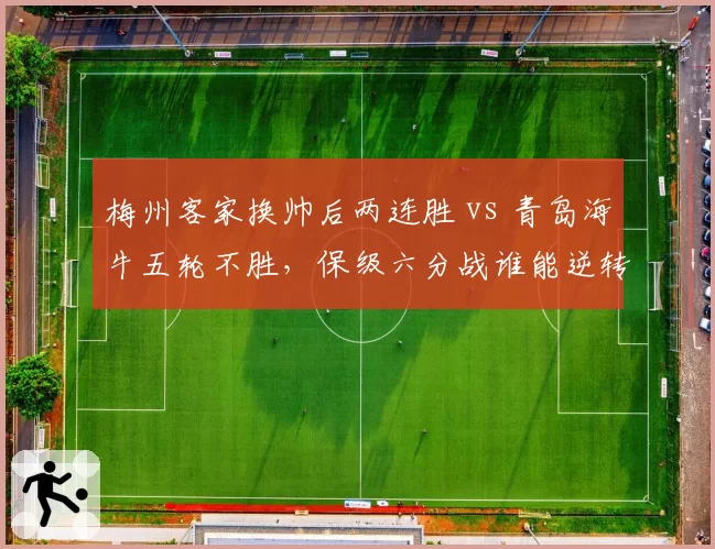 梅州客家换帅后两连胜 vs 青岛海牛五轮不胜,保级六分战谁能逆转颓势?