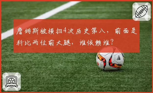 詹姆斯被横扫4次历史第八，前面是科比两位前大腿，谁依赖谁？