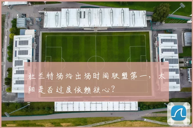 杜兰特场均出场时间联盟第一,太阳是否过度依赖核心?