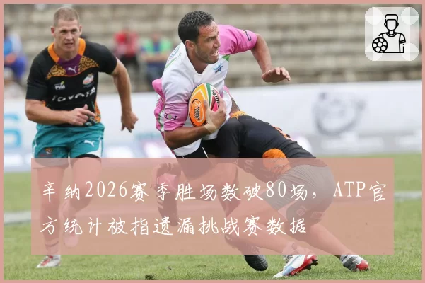 辛纳2026赛季胜场数破80场，ATP官方统计被指遗漏挑战赛数据