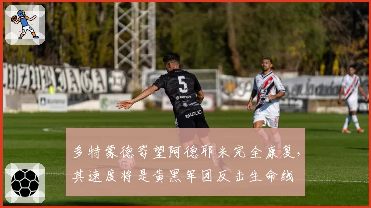 多特蒙德寄望阿德耶米完全康复,其速度将是黄黑军团反击生命线