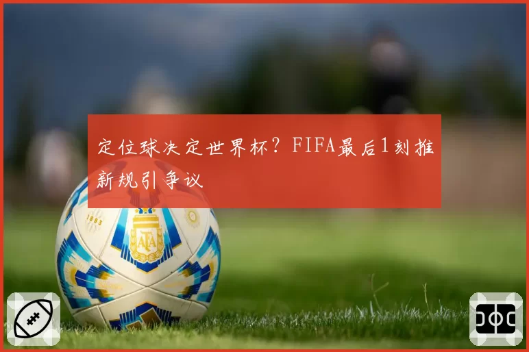 定位球决定世界杯？FIFA最后1刻推新规引争议
