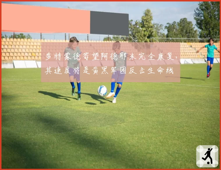 多特蒙德寄望阿德耶米完全康复，其速度将是黄黑军团反击生命线