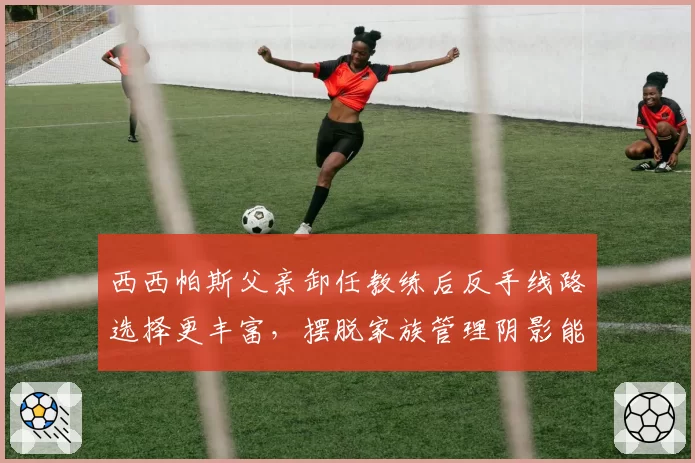 西西帕斯父亲卸任教练后反手线路选择更丰富，摆脱家族管理阴影能否冲击首冠？